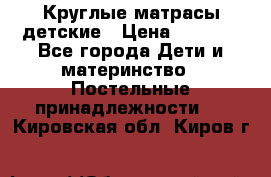 Круглые матрасы детские › Цена ­ 3 150 - Все города Дети и материнство » Постельные принадлежности   . Кировская обл.,Киров г.